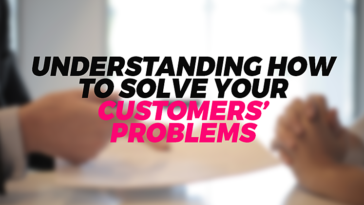 SOLVING YOUR CUSTOMERS’ PROBLEMS